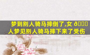 梦到别人骑马摔倒了,女 🐒 人梦见别人骑马摔下来了受伤